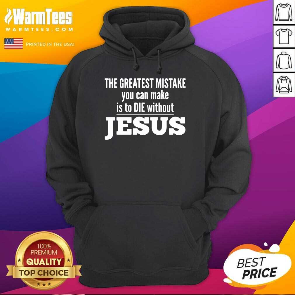 Good The Greatest Mistake You Can Make Is To Die Without Jesus Shirt