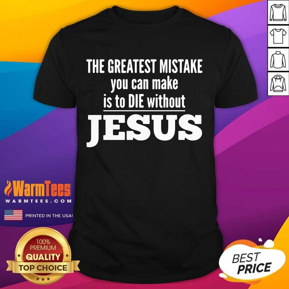 Good The Greatest Mistake You Can Make Is To Die Without Jesus Shirt