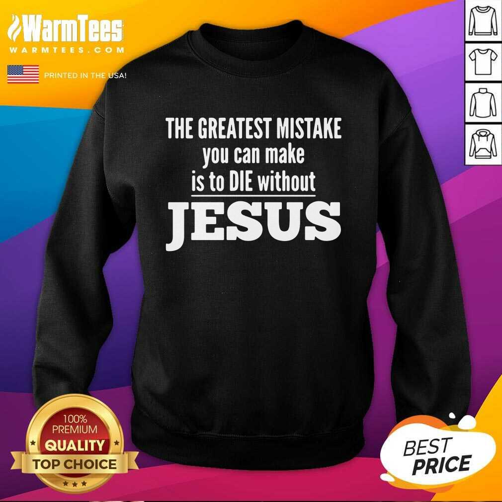 Good The Greatest Mistake You Can Make Is To Die Without Jesus Shirt