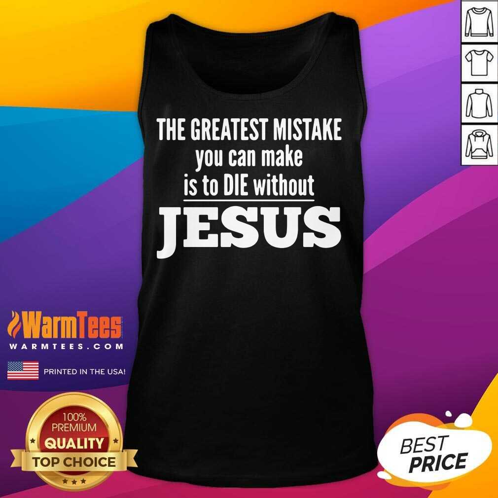 Good The Greatest Mistake You Can Make Is To Die Without Jesus Shirt