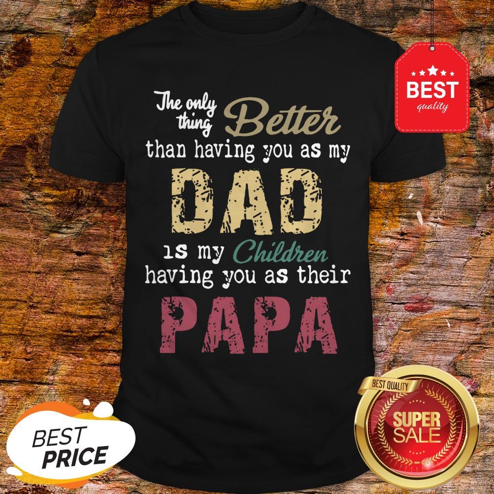 good-the-only-thing-better-than-having-you-as-my-dad-children-papa-vintage-shirt.jpg
