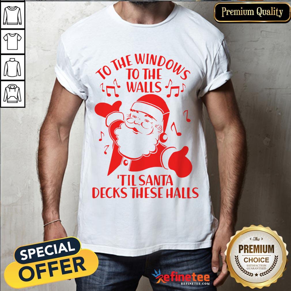 Good To The Windows To The Walls Til Santa Decks These Halls Shirt