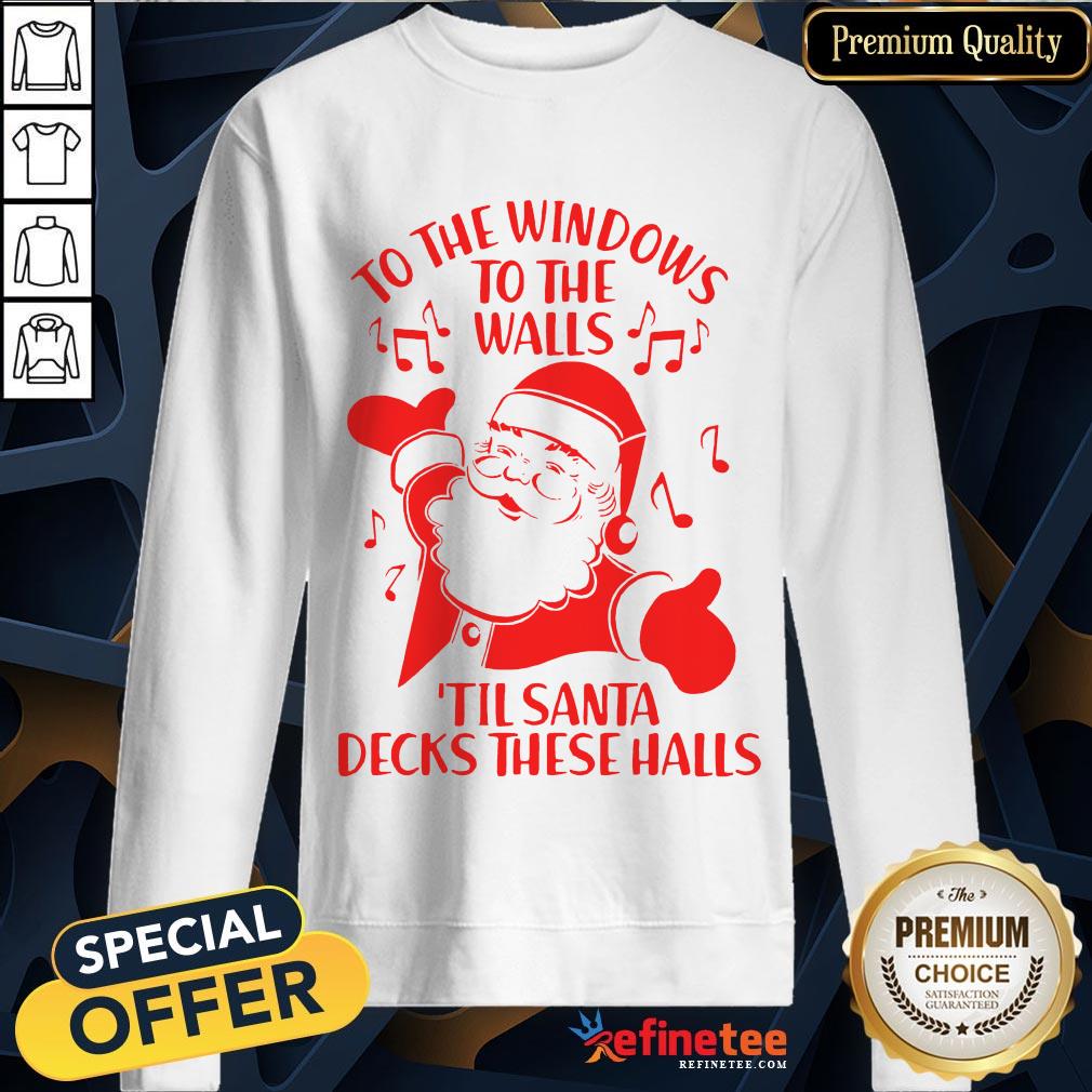 Good To The Windows To The Walls Til Santa Decks These Halls Shirt