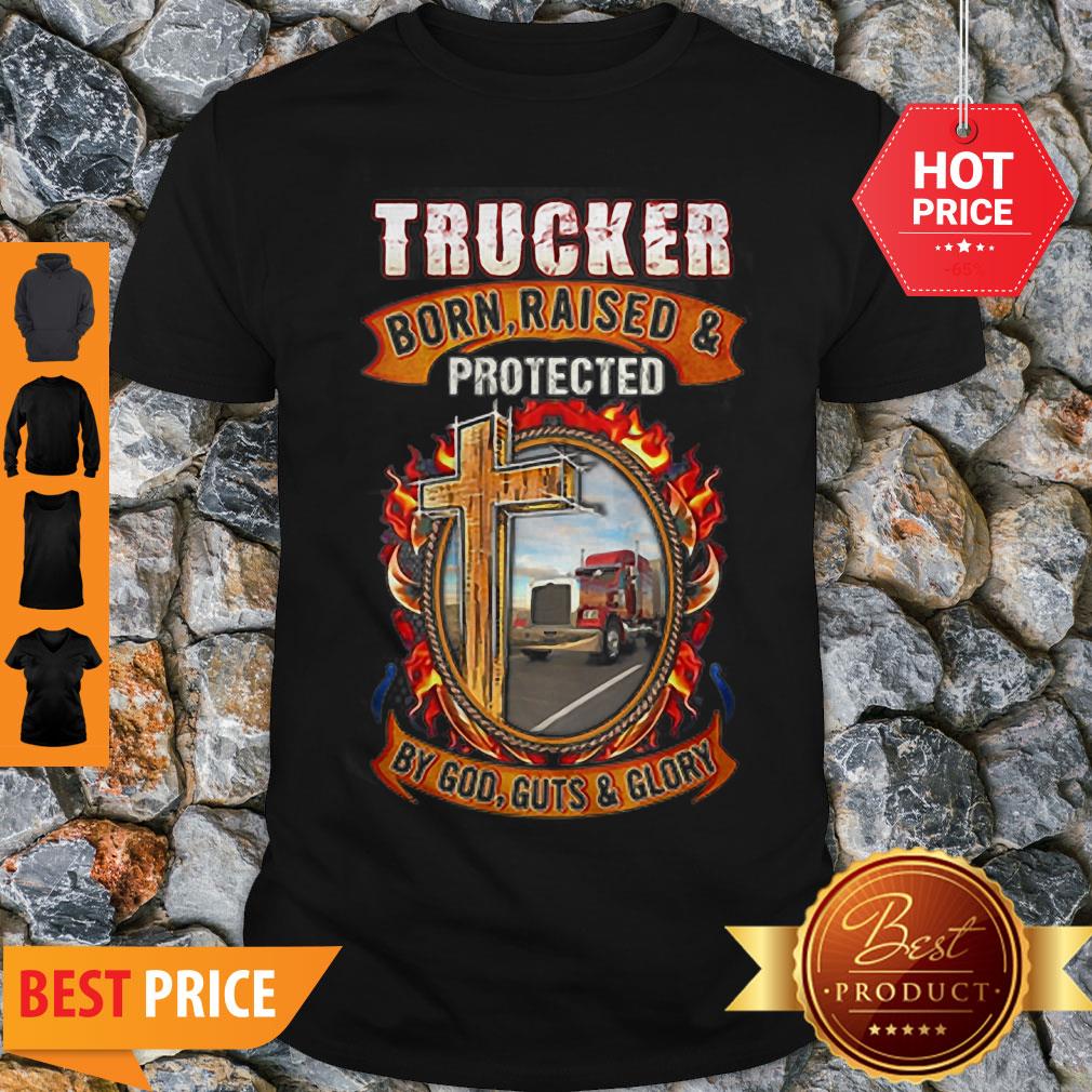 Good Trucker Born Raised Protected By God Guts & Glory Shirt