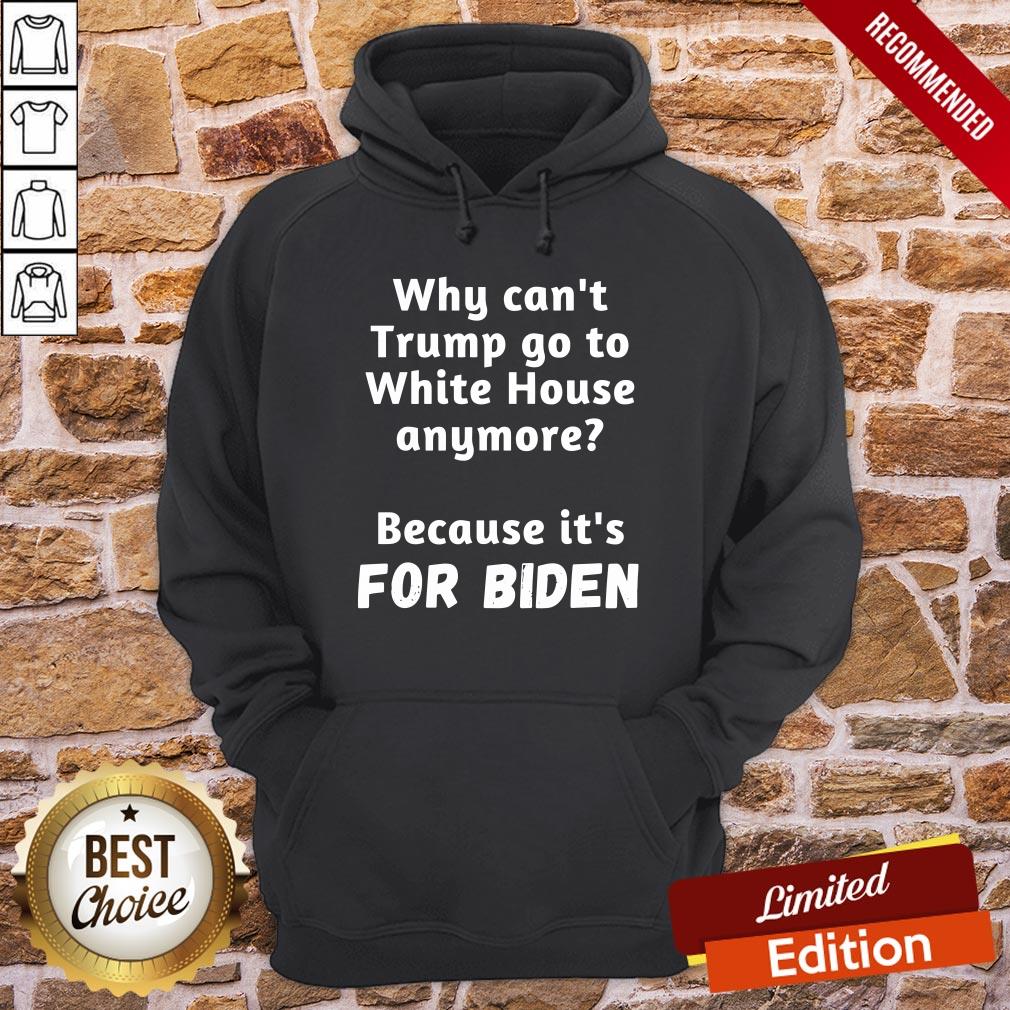 Good Why Can’t Trump Go To White House Anymore Because It’s For Biden Shirt