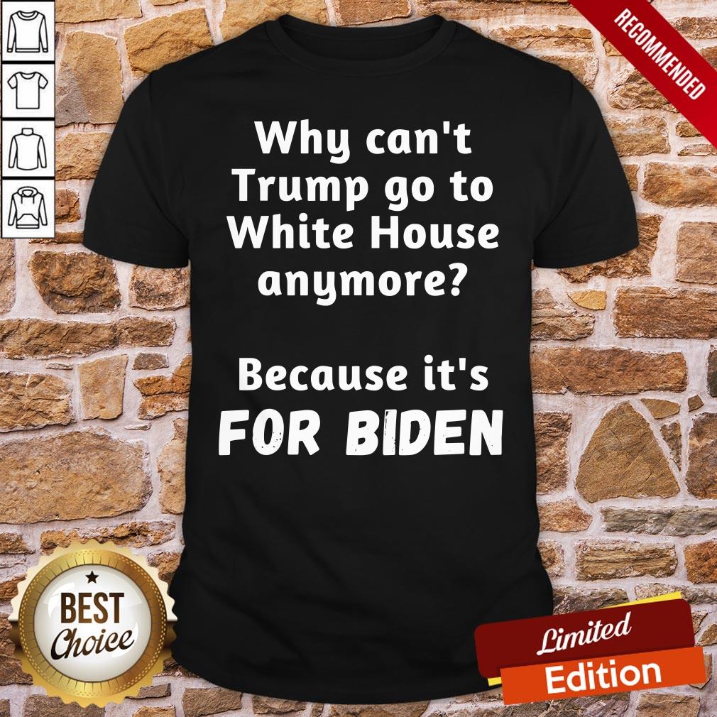 Good Why Can’t Trump Go To White House Anymore Because It’s For Biden Shirt