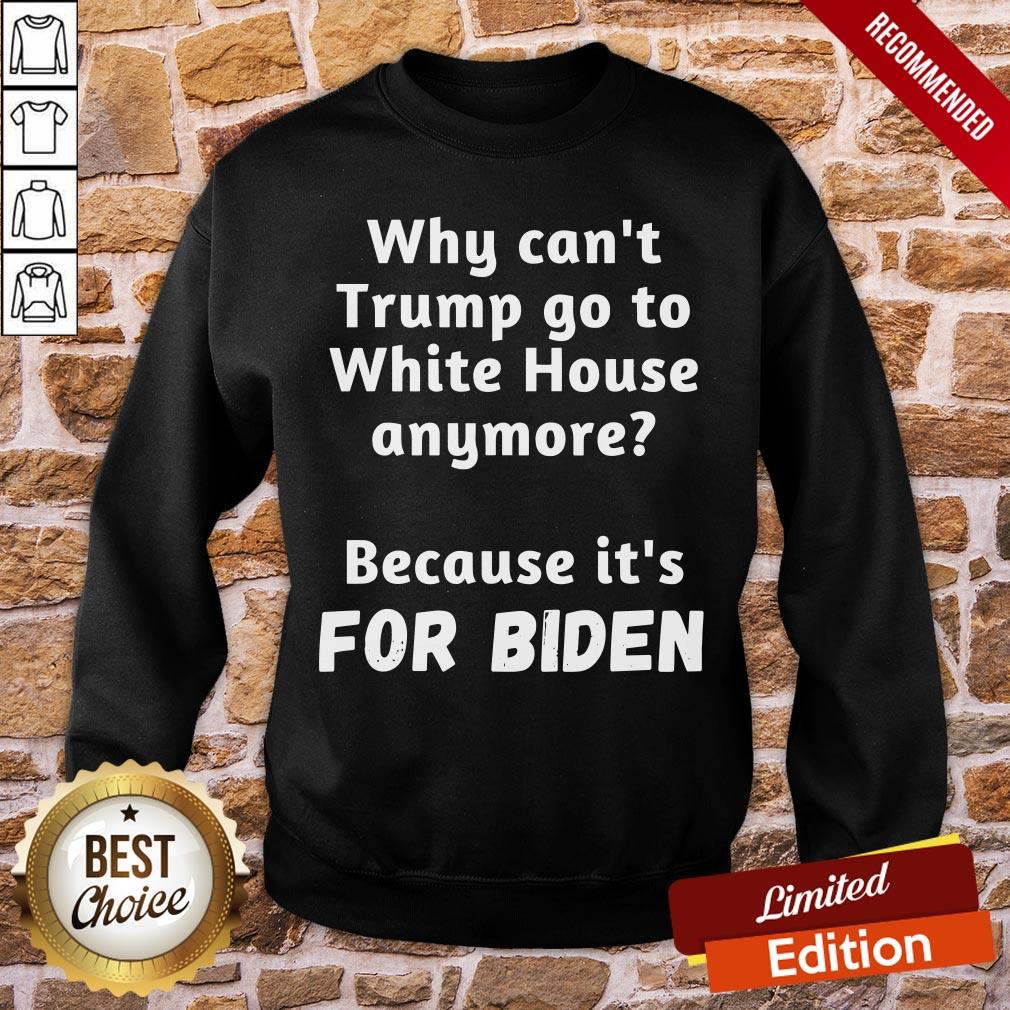 Good Why Can’t Trump Go To White House Anymore Because It’s For Biden Shirt
