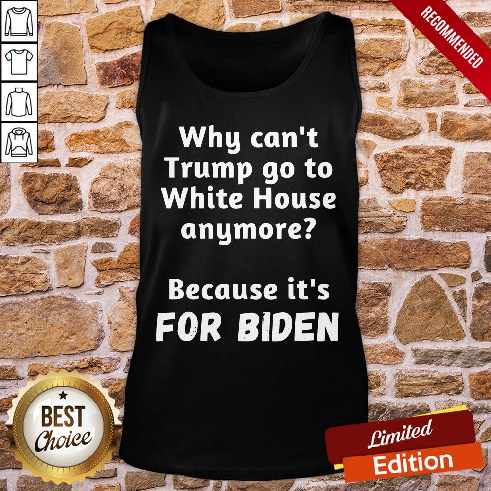 Good Why Can’t Trump Go To White House Anymore Because It’s For Biden Shirt