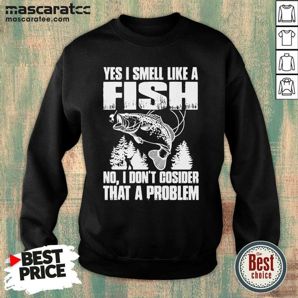 Good Yes I Smell Like A Fish No I Don’t Cosider That A Problem Shirt