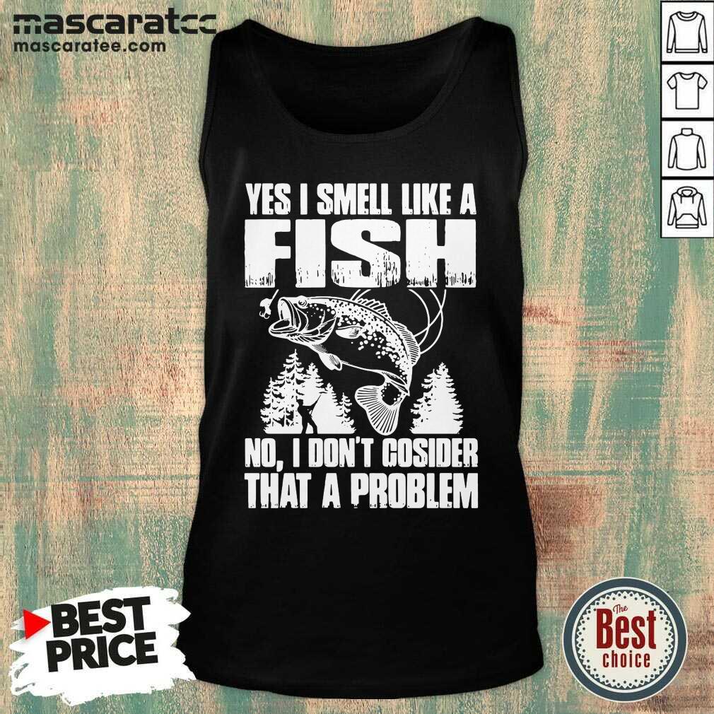 Good Yes I Smell Like A Fish No I Don’t Cosider That A Problem Shirt
