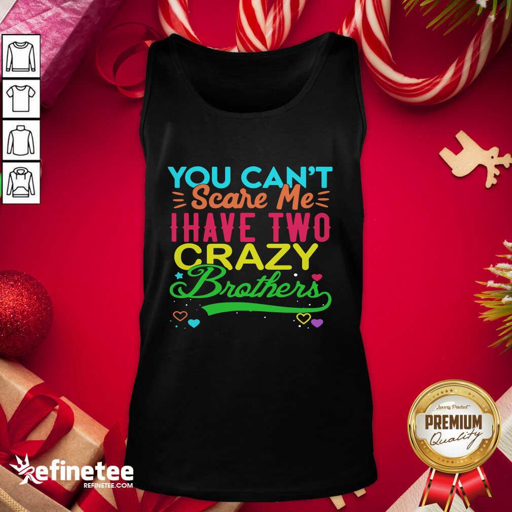 Good You Can’t Scare Me I Have Two Crazy Brother Shirt