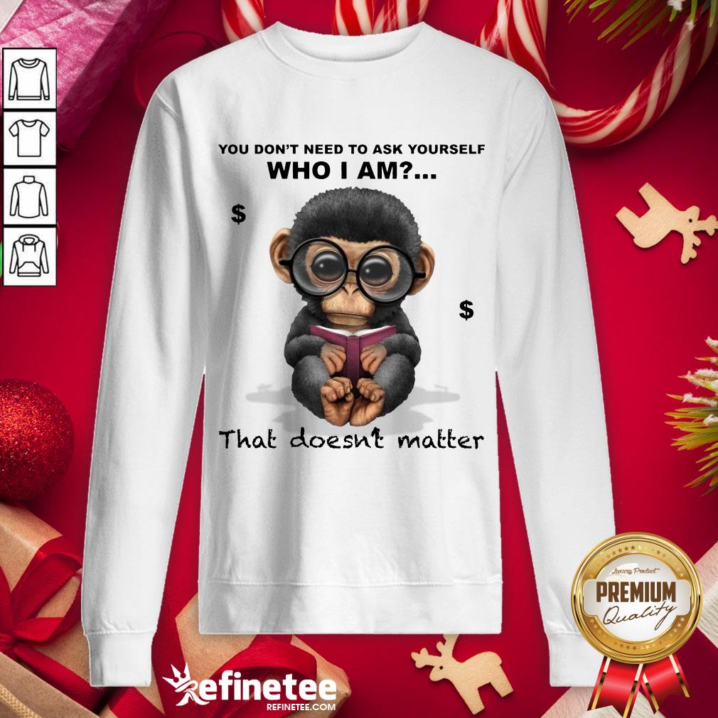 good-you-dont-need-to-ask-yourself-who-i-am-that-doesnt-matter-monkey-funny-sweatshirt.jpg