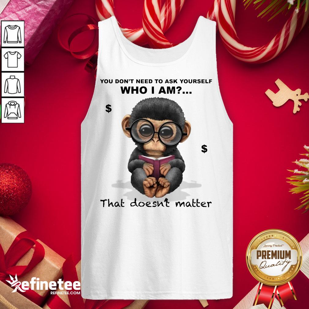 good-you-dont-need-to-ask-yourself-who-i-am-that-doesnt-matter-monkey-funny-tank-top.jpg
