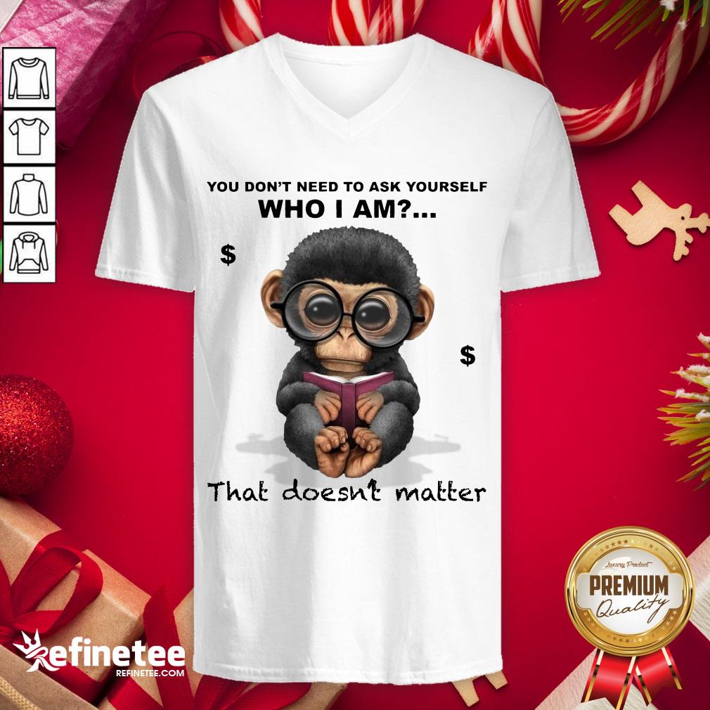 good-you-dont-need-to-ask-yourself-who-i-am-that-doesnt-matter-monkey-funny-v-neck.jpg