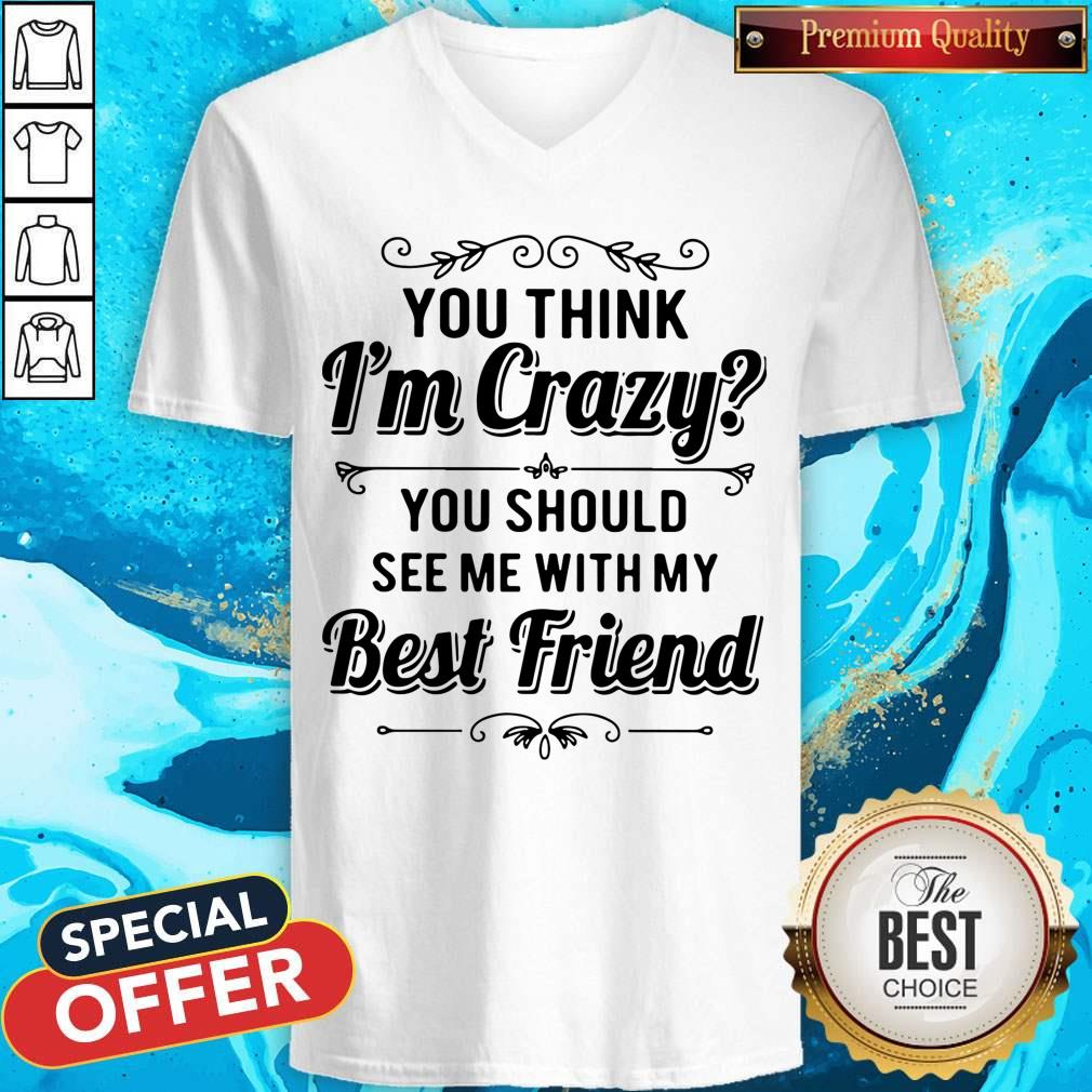 Good You Think I’m Crazy You Should See Me With My Best Friend Shirt