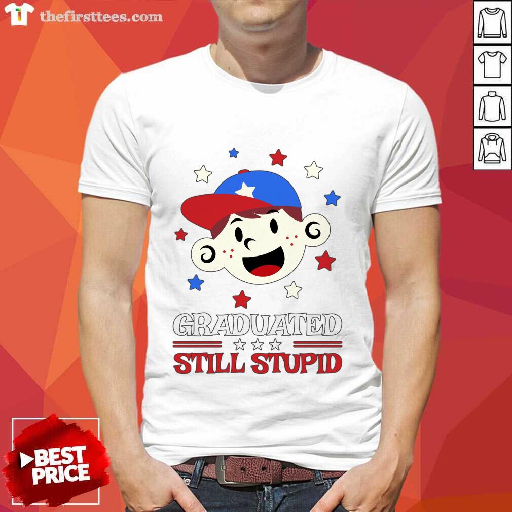 Graduated Still Stupid Shirt
