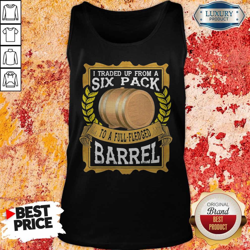 Great I Traded Up From A Six Pack To A Full Fledged Barrel Shirt