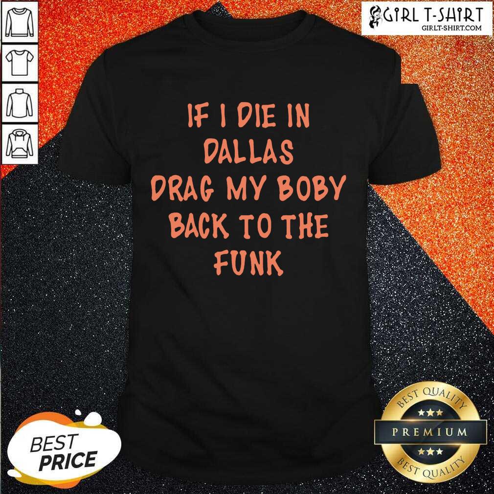 Great If I Die In Dallas Drag My Boby Back To The Funk Shirt