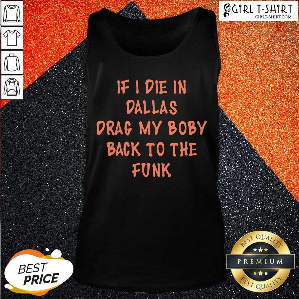 Great If I Die In Dallas Drag My Boby Back To The Funk Shirt