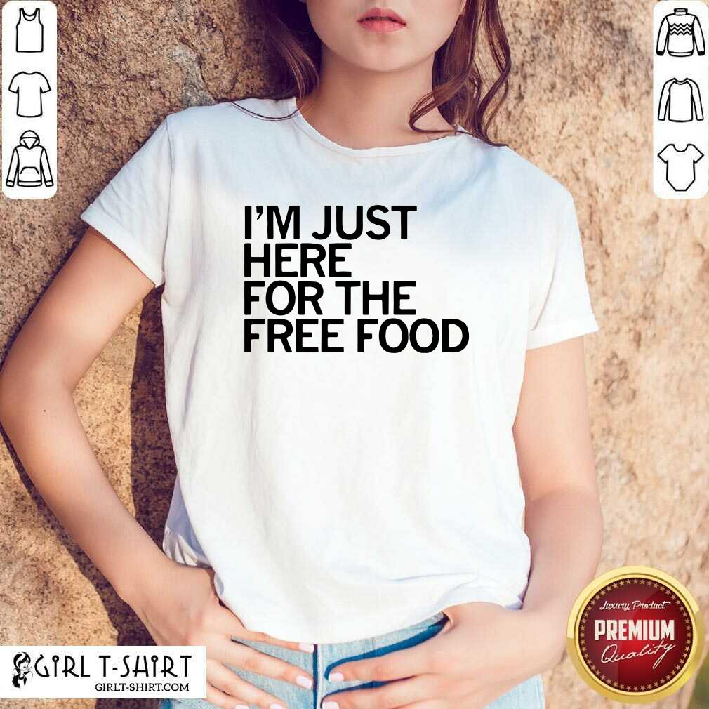 Great Just Here For The Free Food Shirt