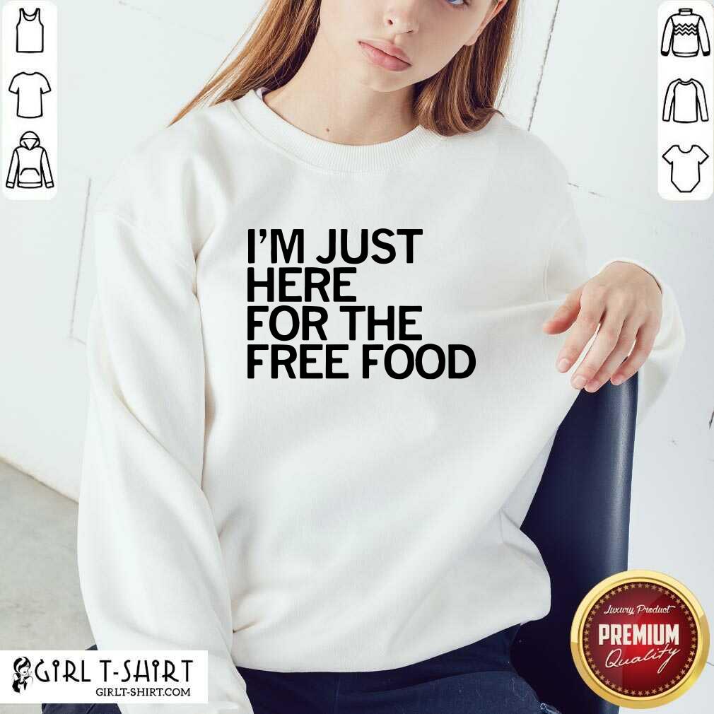 Great Just Here For The Free Food Shirt