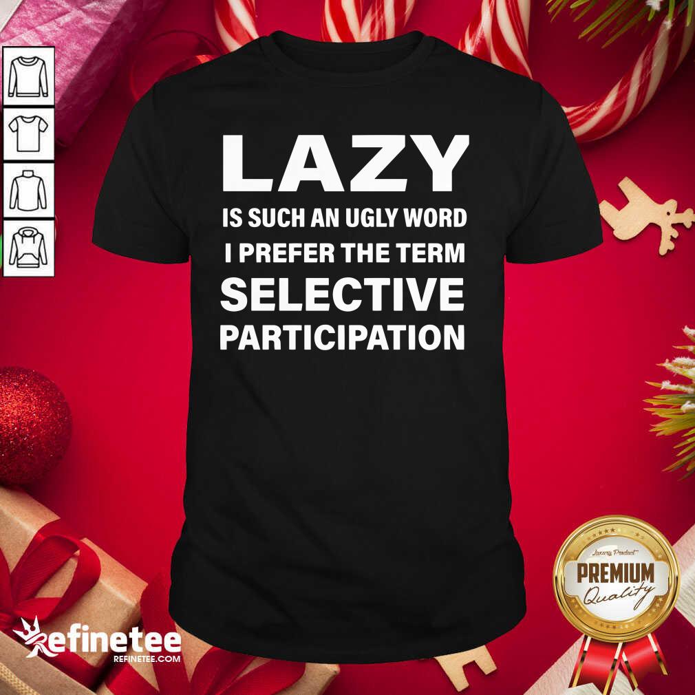 Great Lazy Is Such An Ugly Word I Prefer The Term Selective Participation Shirt