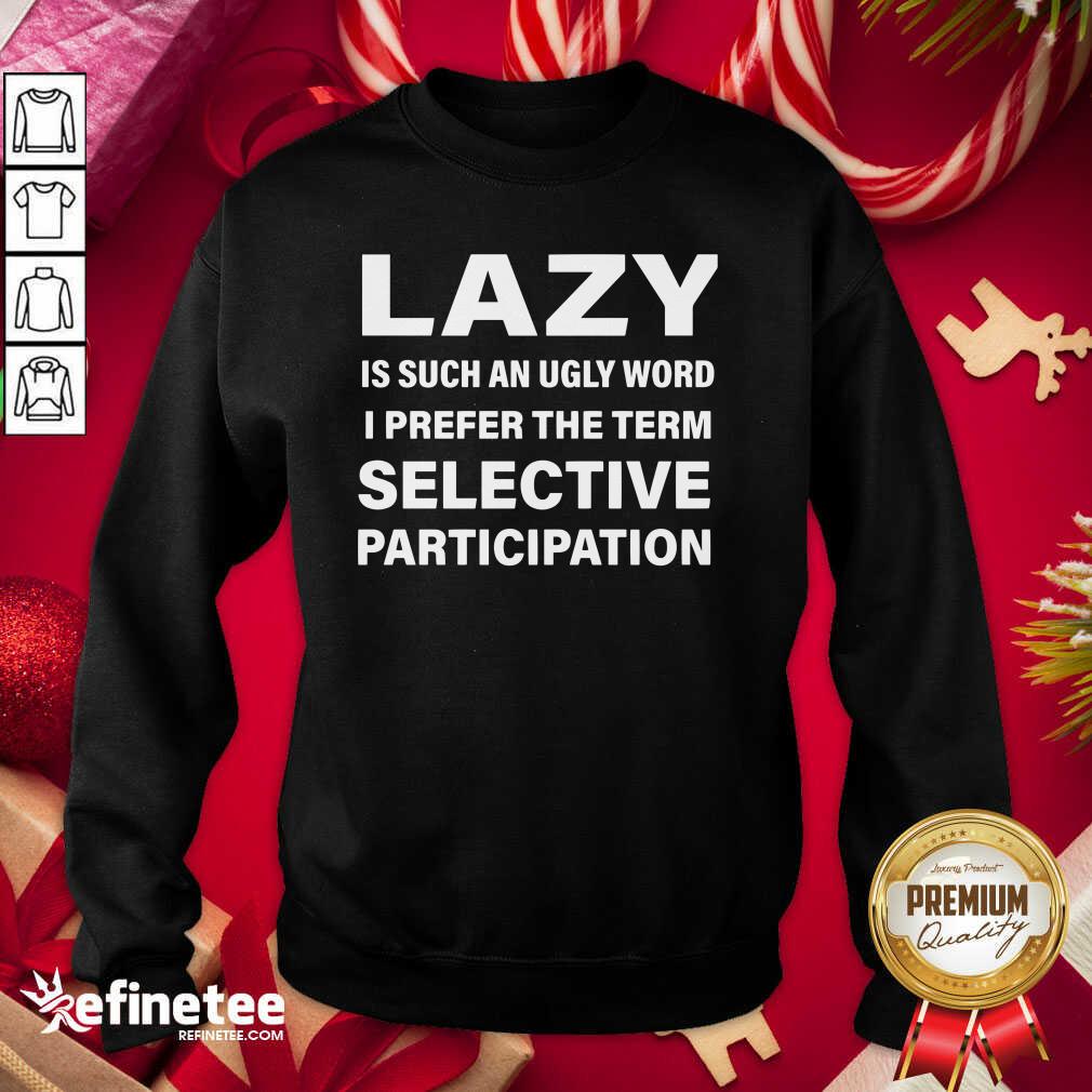 Great Lazy Is Such An Ugly Word I Prefer The Term Selective Participation Shirt