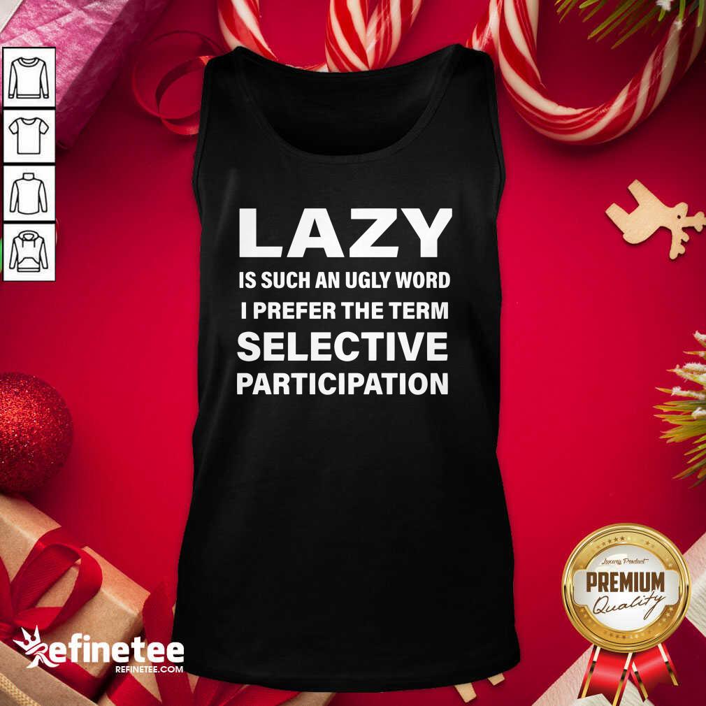 Great Lazy Is Such An Ugly Word I Prefer The Term Selective Participation Shirt