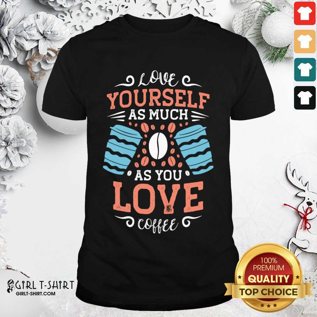 Great Love Yourself As Much As Shirt