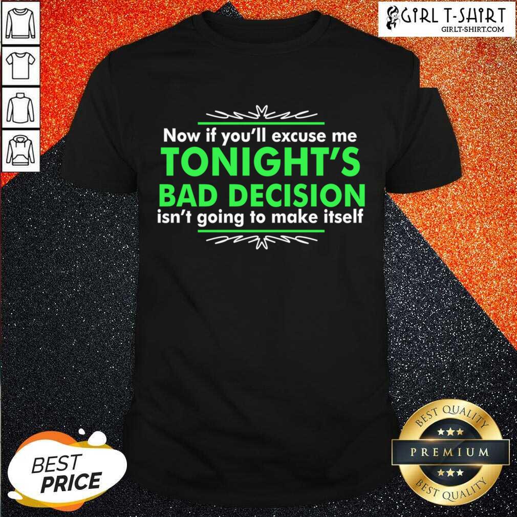 great-now-if-you-excuse-me-tonights-bad-decision-isnt-going-to-make-itself-shirt.jpg