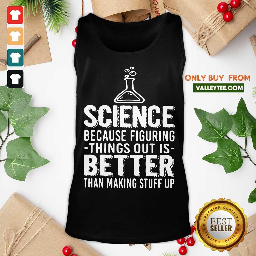 Great Science Because Figuring Things Out Is Better Than Making Stuff Up Shirt