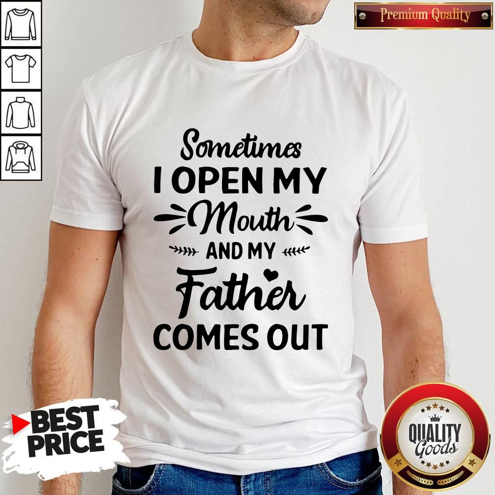Great Sometime I Open My Mouth And My Father Comes Out Shirt