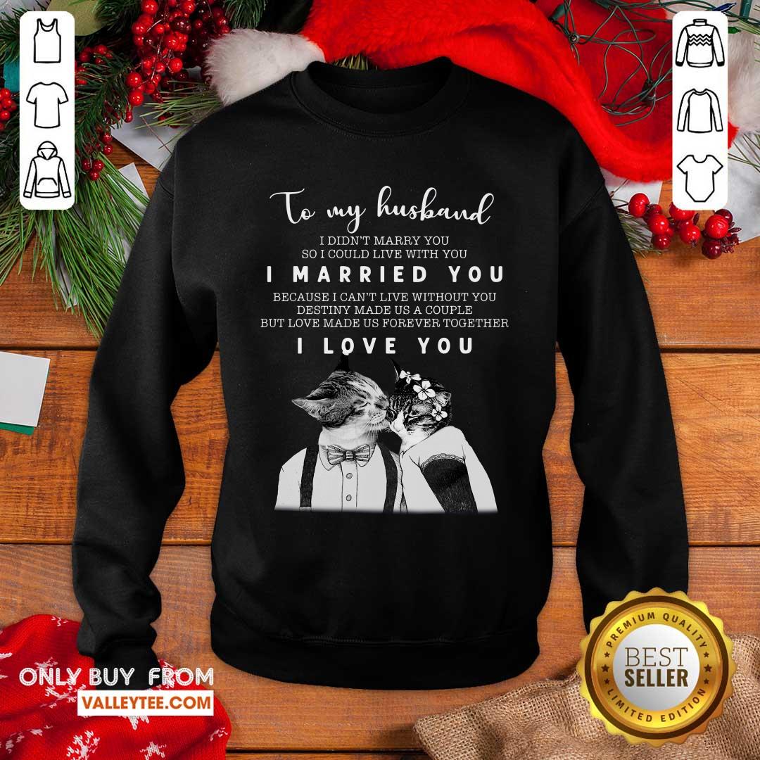 great-to-my-husband-i-didnt-marry-you-so-i-could-live-with-you-i-married-you-i-love-you-sweatshirt.jpg