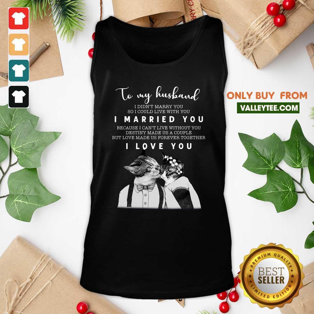 great-to-my-husband-i-didnt-marry-you-so-i-could-live-with-you-i-married-you-i-love-you-tank-top.jpg