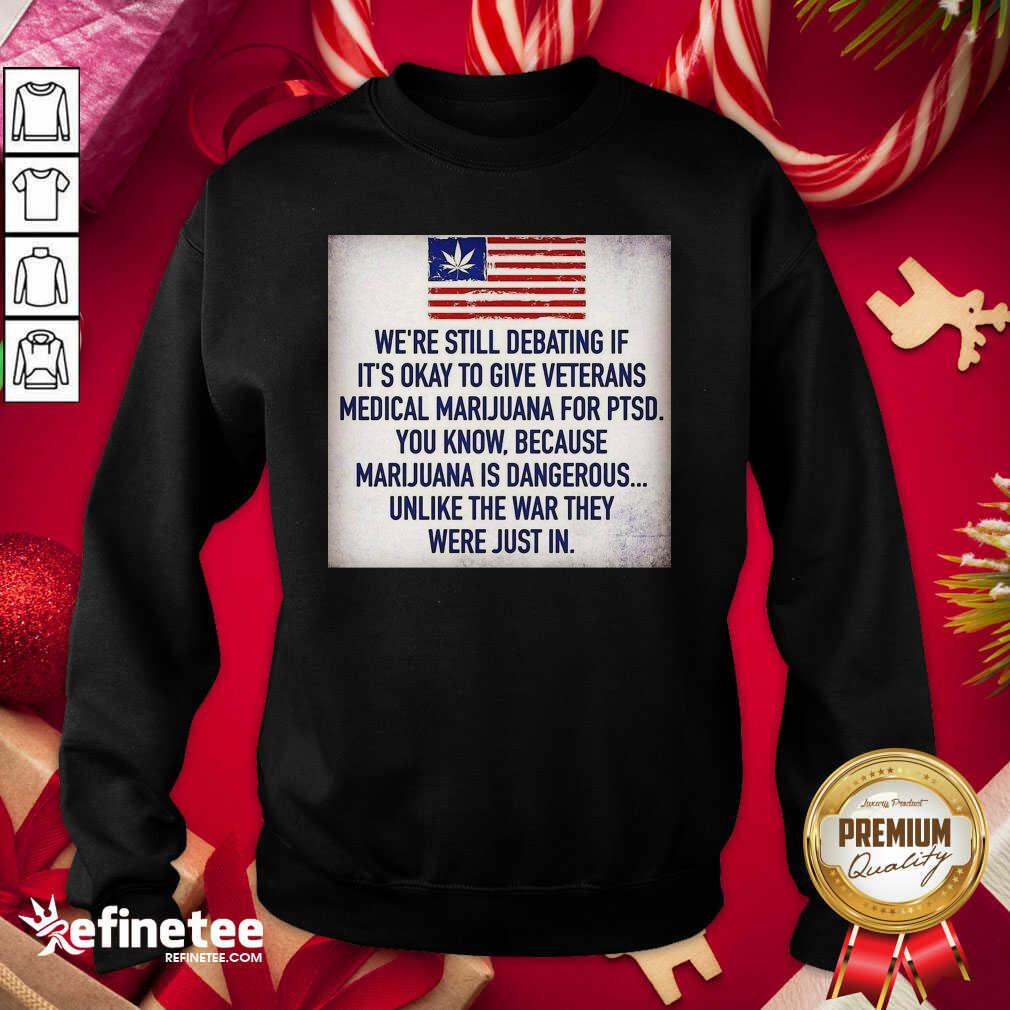 great-we-still-debating-if-its-okay-to-give-veterans-medical-marijuana-for-ptsd-you-know-sweatshirt.jpg