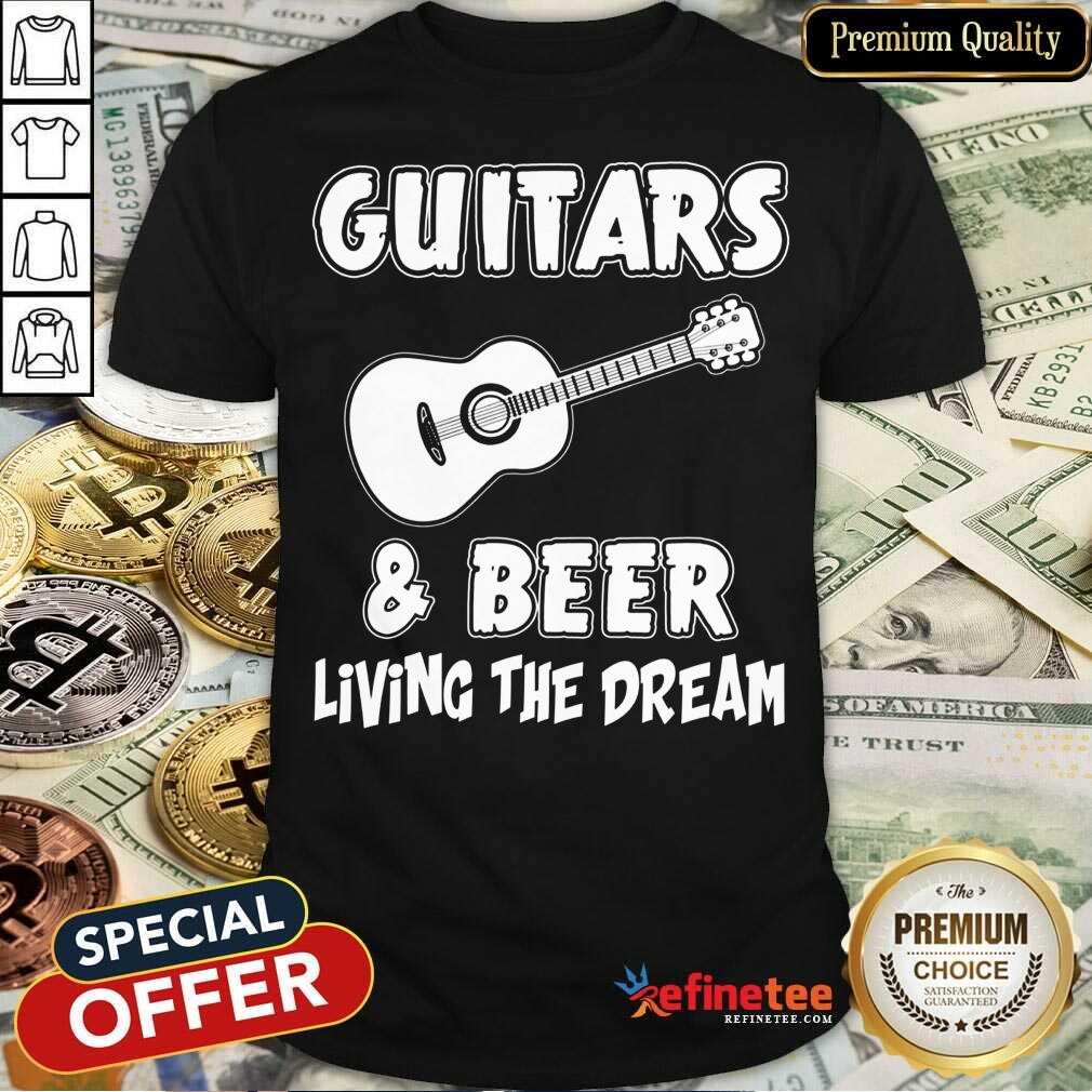 Guitars And Beer Living The Dream Shirt