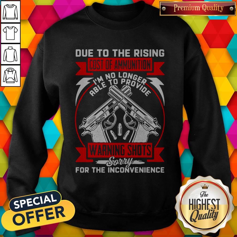 gun-due-to-the-rising-cost-of-ammunition-im-no-longer-able-to-provide-warning-shots-sorry-for-the-inconvenience-sweatshirt.jpg