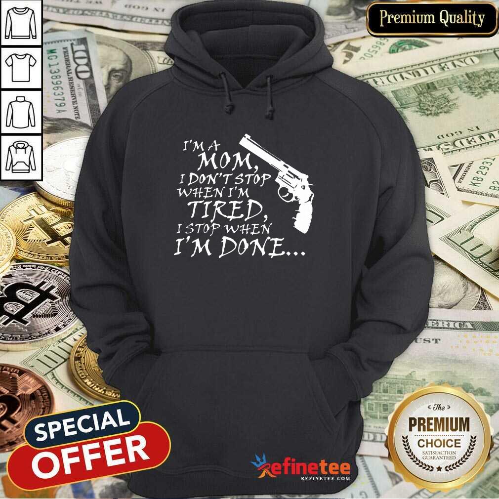 Gun I’m A Mom I Don’t Stop When I'm Tired I Stop When I'm Done Shirt