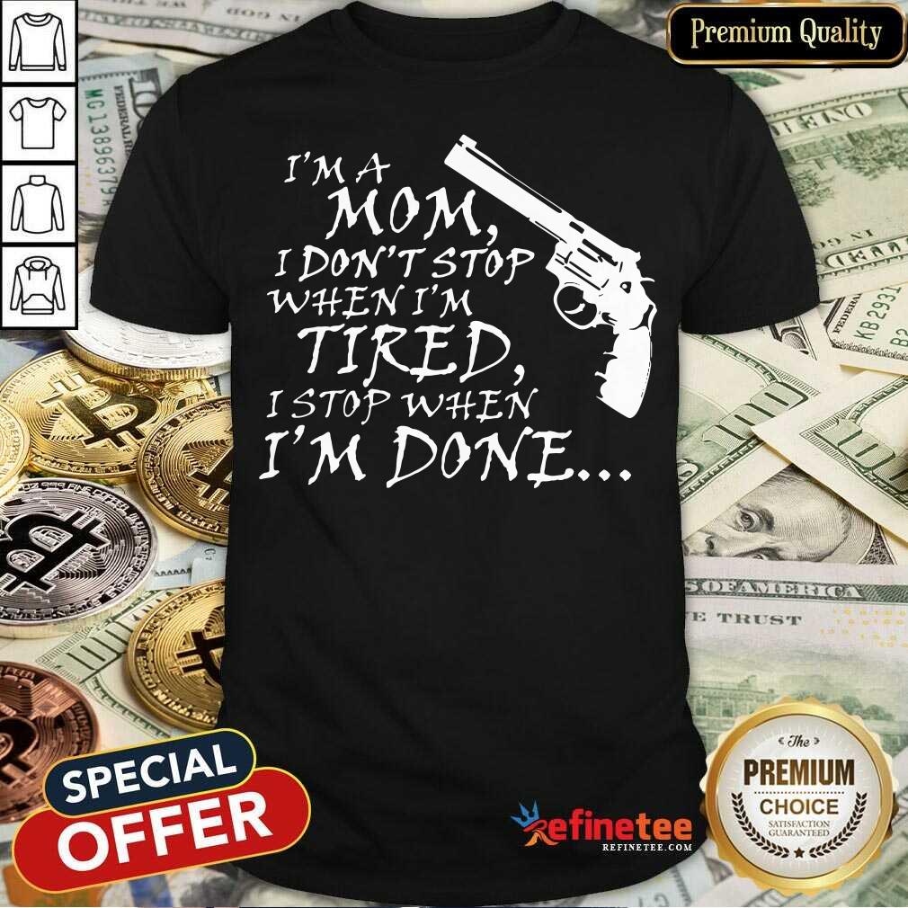 Gun I’m A Mom I Don’t Stop When I'm Tired I Stop When I'm Done Shirt