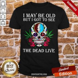 Premium Sugar Skull I May Be Old But I Got To See The Dead Live Rose Shirt