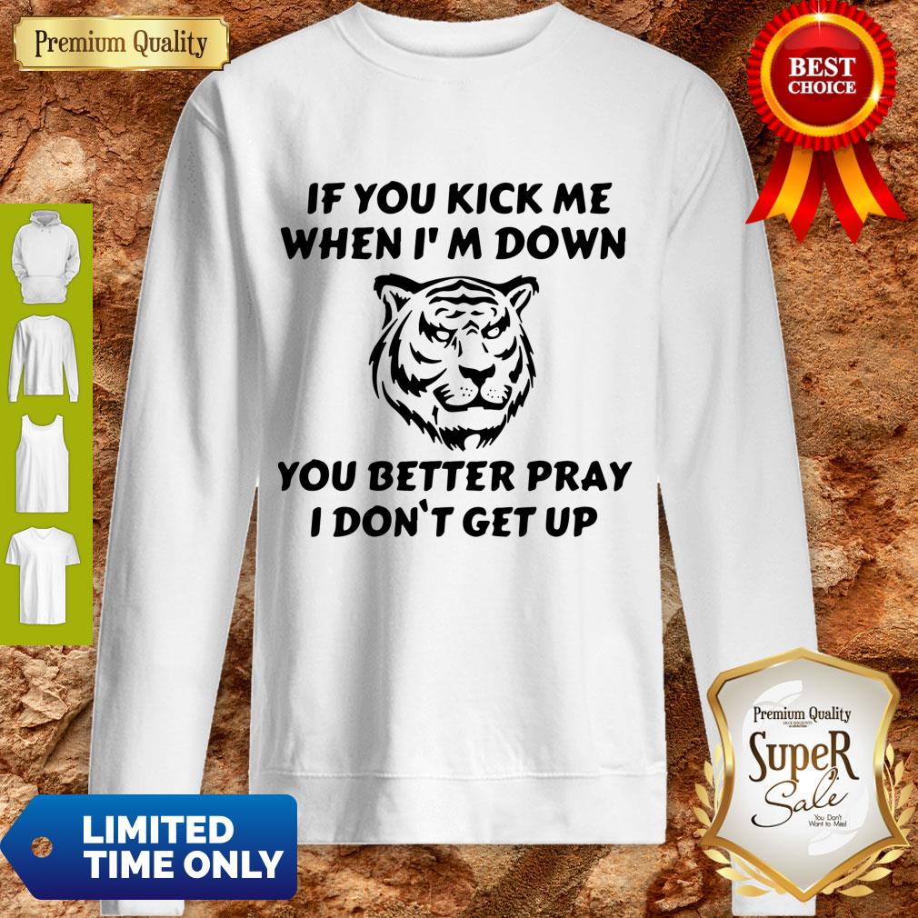 Top Tiger If You Kick Me When I Am Down You Better Pray I Don’t Get Up Shirt