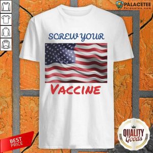 Good Screw Your Vaccine American Flag Shirt