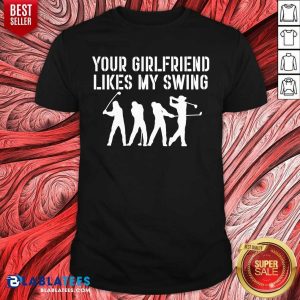 Funny Your Girlfriend Likes My Swing Shirt