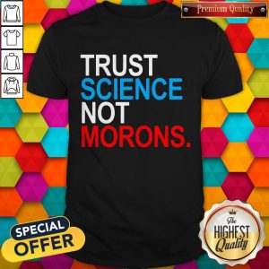 Premium Trust Science Not Morons Shirt