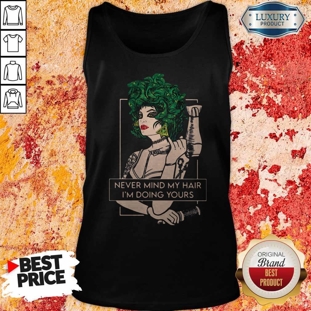 Hairdresser Never Mind My Hair I'm Doing Yours Shirt