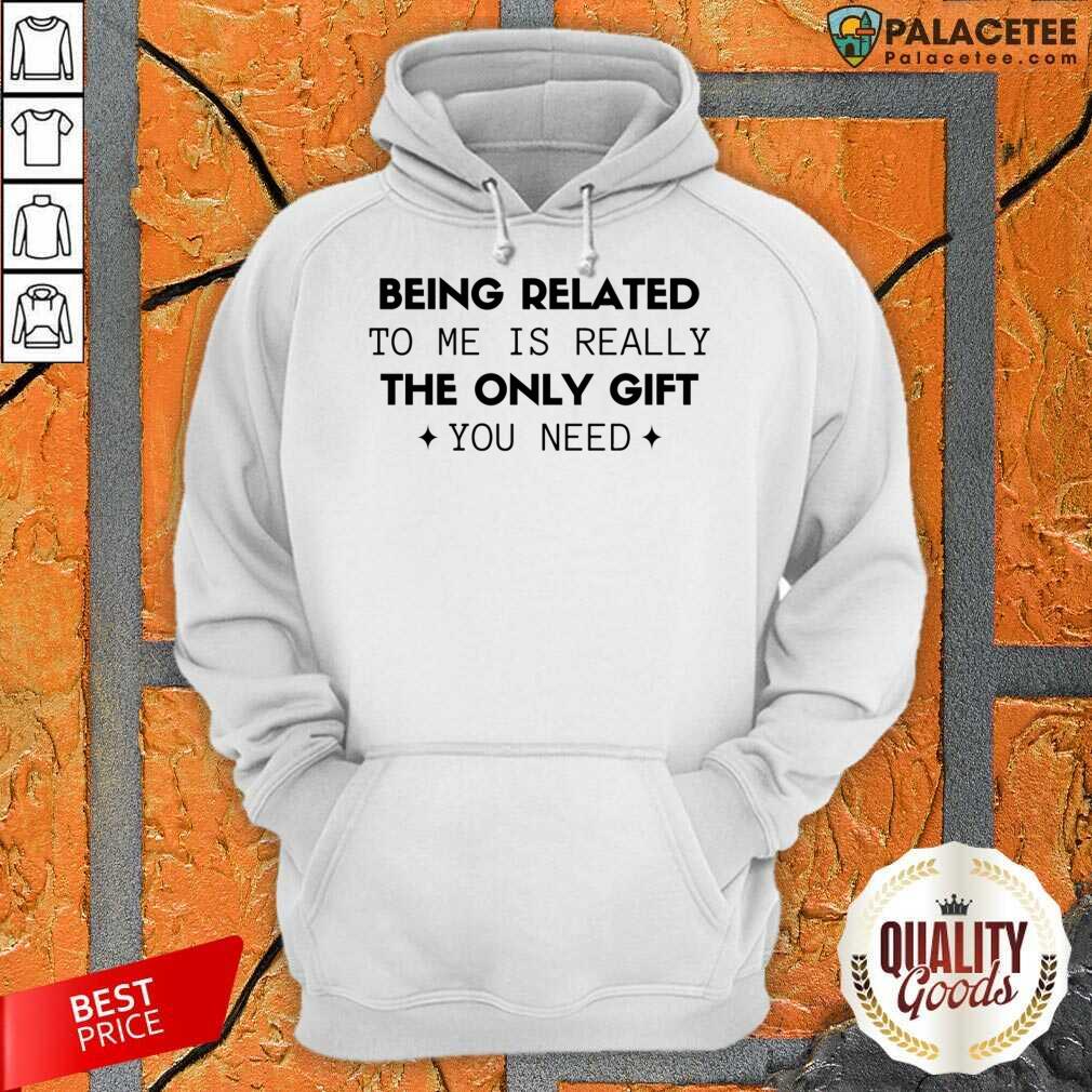 Happy Being Related To Me Is Really The Only Gift You Need Shirt