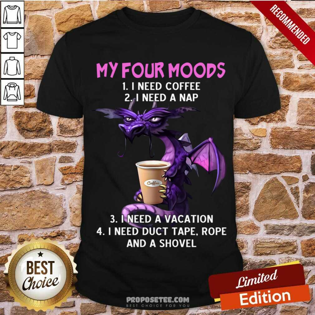 Happy Dragon Drink Coffee My Four Moods I Need Coffee I Need A Nap Shirt