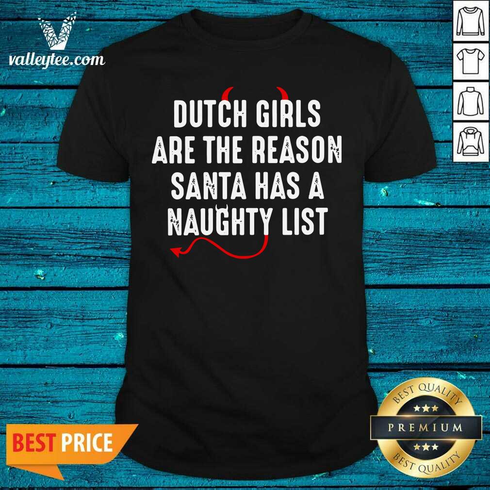 Happy Dutch Are The Reason Santa Has A Naughty List Shirt