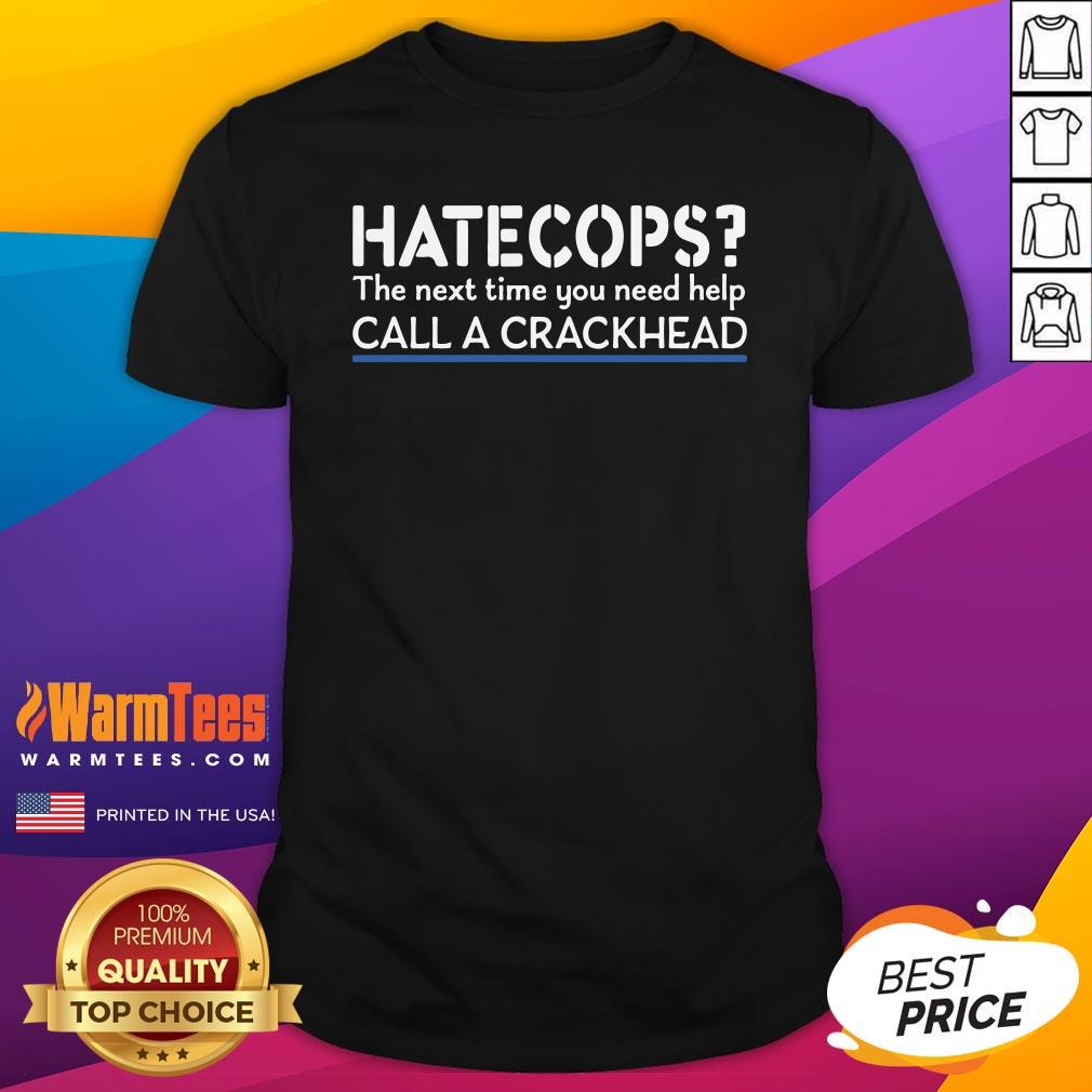 Happy Hate Cops The Next Time You Need Help Call A Crackhead Shirt