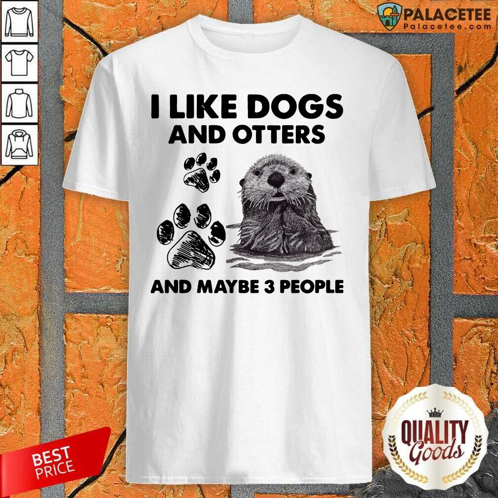 Happy I Like Dogs And Otters And Maybe 3 People Shirt